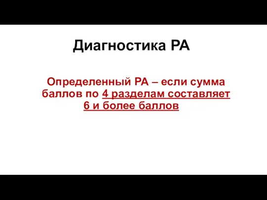 Диагностика РА Определенный РА – если сумма баллов по 4 разделам составляет 6 и более баллов