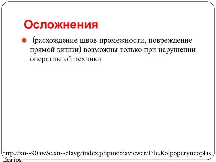 Осложнения (расхождение швов промежности, повреждение прямой кишки) возможны только при нарушении оперативной техники http://xn--90aw5c.xn--c1avg/index.phpmediaviewer/File:Kolpoperyneoplastika.jpg