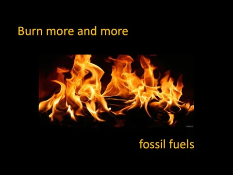 Burn more and more fossil fuels