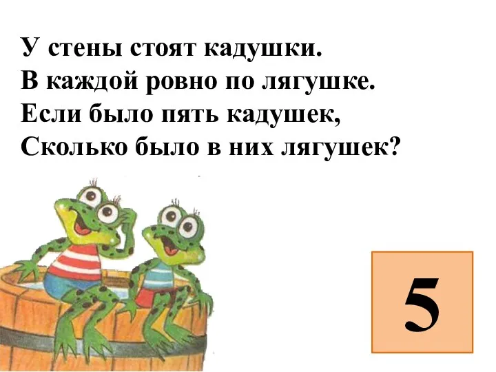 У стены стоят кадушки. В каждой ровно по лягушке. Если