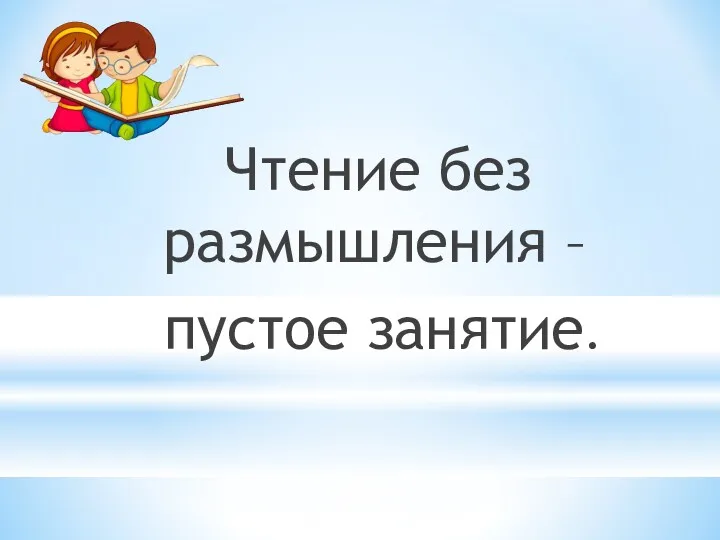 Чтение без размышления – пустое занятие.