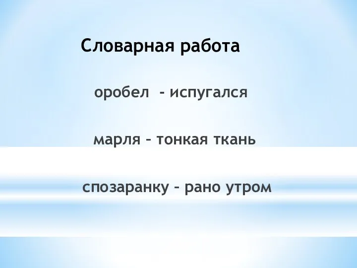 оробел - испугался марля – тонкая ткань спозаранку – рано утром Словарная работа