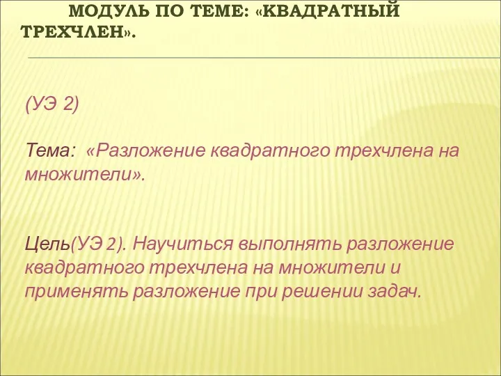 МОДУЛЬ ПО ТЕМЕ: «КВАДРАТНЫЙ ТРЕХЧЛЕН». (УЭ 2) Тема: «Разложение квадратного