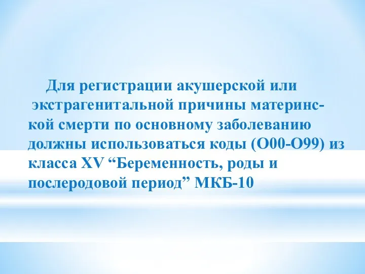 Для регистрации акушерской или экстрагенитальной причины материнс-кой смерти по основному заболеванию должны использоваться