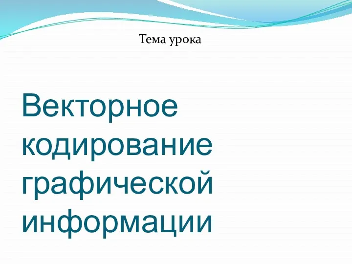 Векторное кодирование графической информации Тема урока