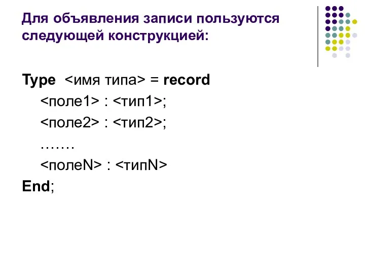 Для объявления записи пользуются следующей конструкцией: Type = record : ; : ; ……. : End;