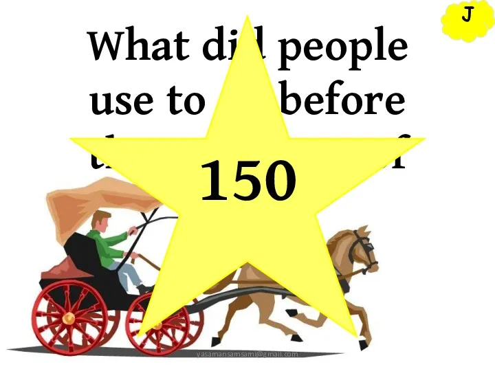 J yasamansamsami@gmail.com What did people use to do before the invention of cars? 150