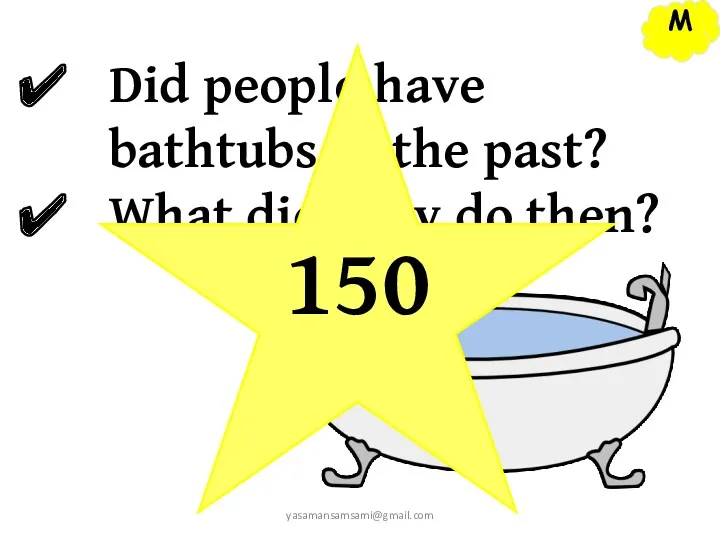 M yasamansamsami@gmail.com Did people have bathtubs in the past? What did they do then? 150