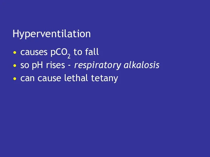 Hyperventilation causes pCO2 to fall so pH rises - respiratory alkalosis can cause lethal tetany