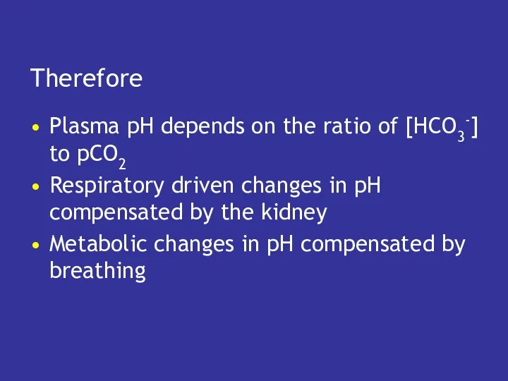 Therefore Plasma pH depends on the ratio of [HCO3-] to pCO2 Respiratory driven