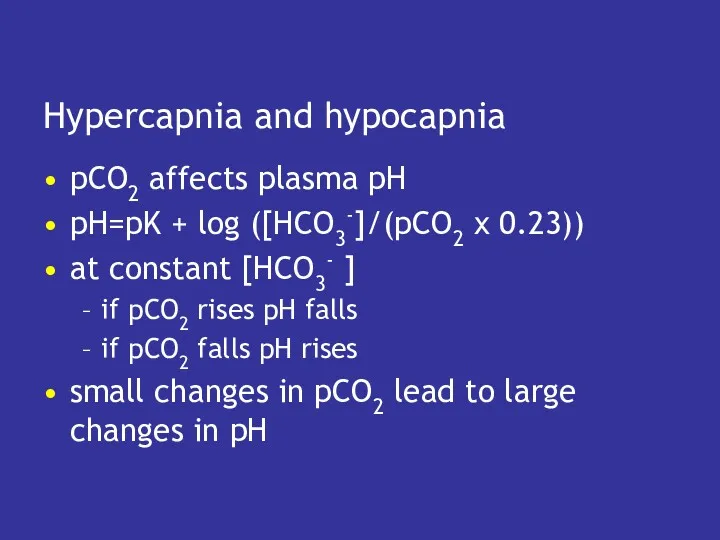 Hypercapnia and hypocapnia pCO2 affects plasma pH pH=pK + log ([HCO3-]/(pCO2 x 0.23))