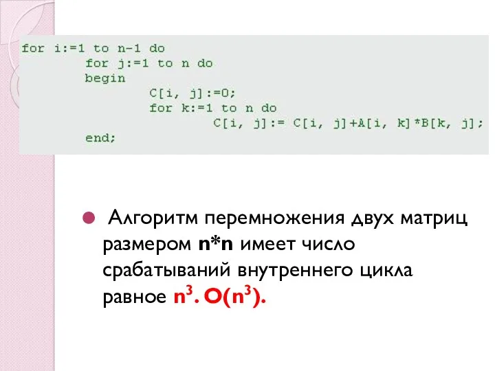 Алгоритм перемножения двух матриц размером n*n имеет число срабатываний внутреннего цикла равное n3. O(n3).