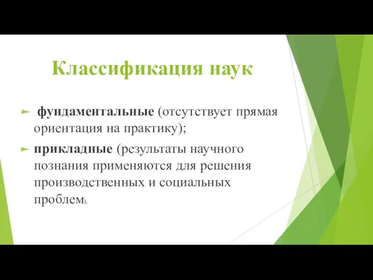 Классификация наук фундаментальные (отсутствует прямая ориентация на практику); прикладные (результаты