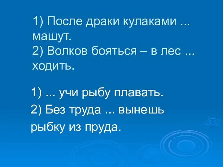 1) После драки кулаками ... машут. 2) Волков бояться –