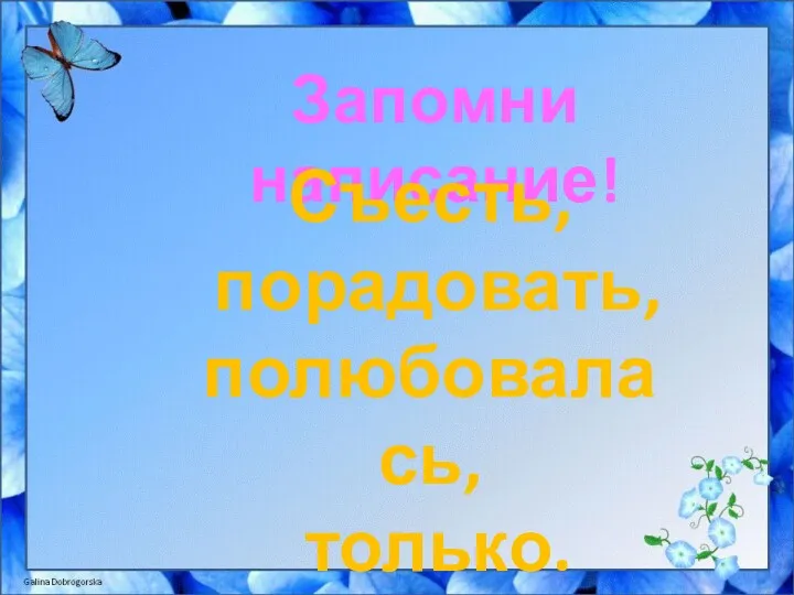 Запомни написание! Съесть, порадовать, полюбовалась, только.