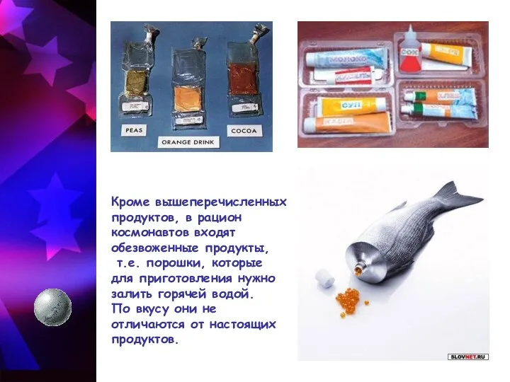 Кроме вышеперечисленных продуктов, в рацион космонавтов входят обезвоженные продукты, т.е. порошки, которые для
