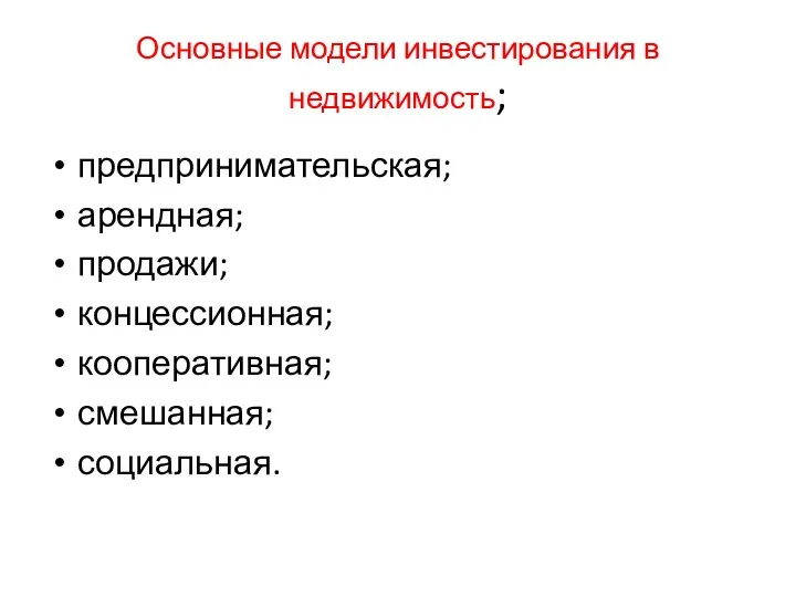 Основные модели инвестирования в недвижимость; предпринимательская; арендная; продажи; концессионная; кооперативная; смешанная; социальная.