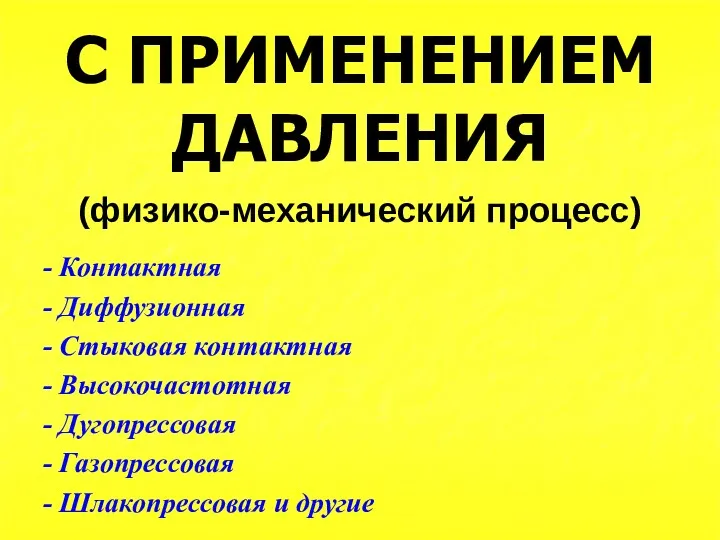 С ПРИМЕНЕНИЕМ ДАВЛЕНИЯ (физико-механический процесс) - Контактная - Диффузионная -