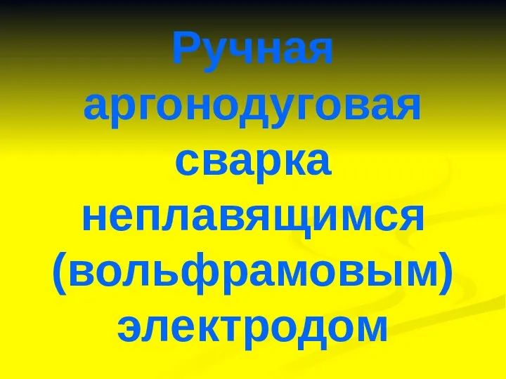 Ручная аргонодуговая сварка неплавящимся (вольфрамовым) электродом