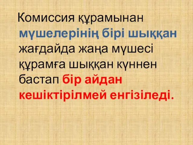 Комиссия құрамынан мүшелерінің бірі шыққан жағдайда жаңа мүшесі құрамға шыққан күннен бастап бір айдан кешіктірілмей енгізіледі.