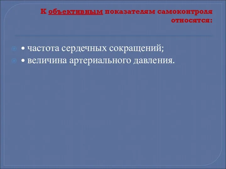 К объективным показателям самоконтроля относятся: • частота сердечных сокращений; • величина артериального давления.