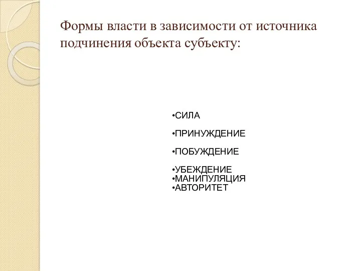 Формы власти в зависимости от источника подчинения объекта субъекту: СИЛА ПРИНУЖДЕНИЕ ПОБУЖДЕНИЕ УБЕЖДЕНИЕ МАНИПУЛЯЦИЯ АВТОРИТЕТ