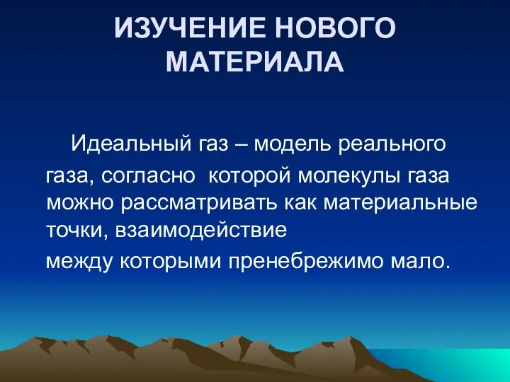 ИЗУЧЕНИЕ НОВОГО МАТЕРИАЛА Идеальный газ – модель реального газа, согласно