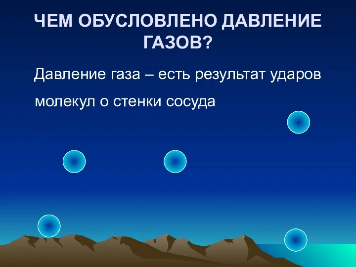 ЧЕМ ОБУСЛОВЛЕНО ДАВЛЕНИЕ ГАЗОВ? Давление газа – есть результат ударов молекул о стенки сосуда