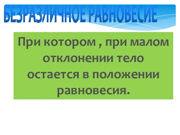 БЕЗРАЗЛИЧНОЕ РАВНОВЕСИЕ При котором , при малом отклонении тело остается в положении равновесия.