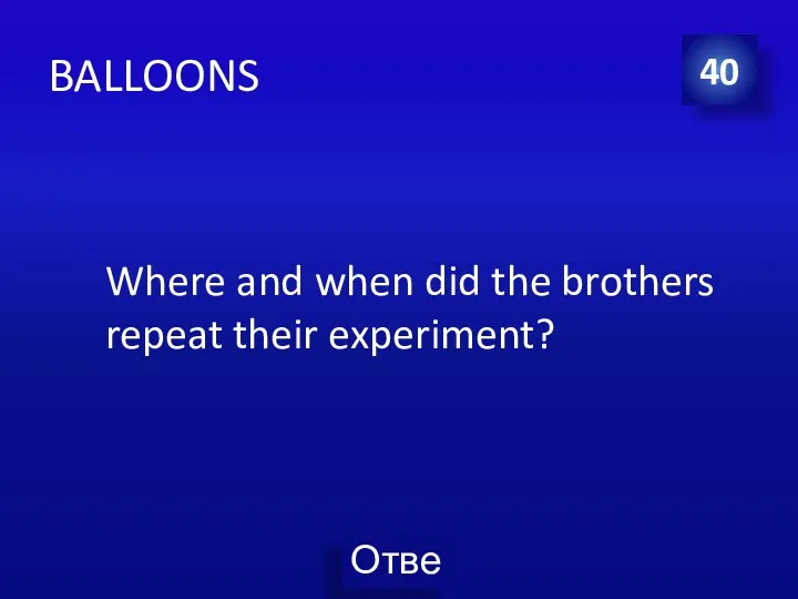 BALLOONS Where and when did the brothers repeat their experiment? 40