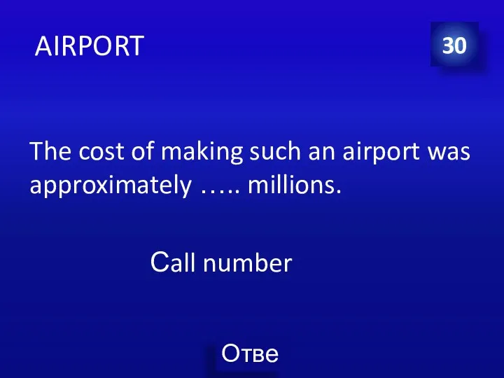 AIRPORT The cost of making such an airport was approximately ….. millions. Сall number 30