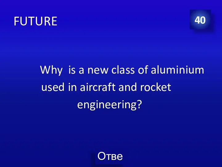 FUTURE Why is a new class of aluminium used in aircraft and rocket engineering? 40