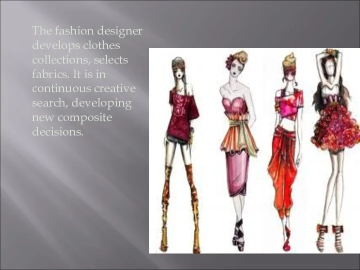 The fashion designer develops clothes collections, selects fabrics. It is in continuous creative
