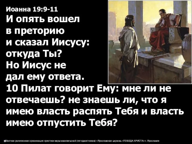 Иоанна 19:9-11 И опять вошел в преторию и сказал Иисусу: откуда Ты? Но