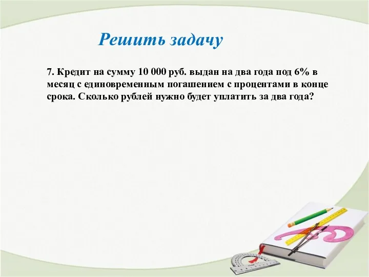 Решить задачу 7. Кредит на сумму 10 000 руб. выдан