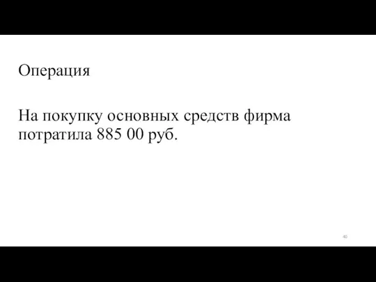 Операция На покупку основных средств фирма потратила 885 00 руб.