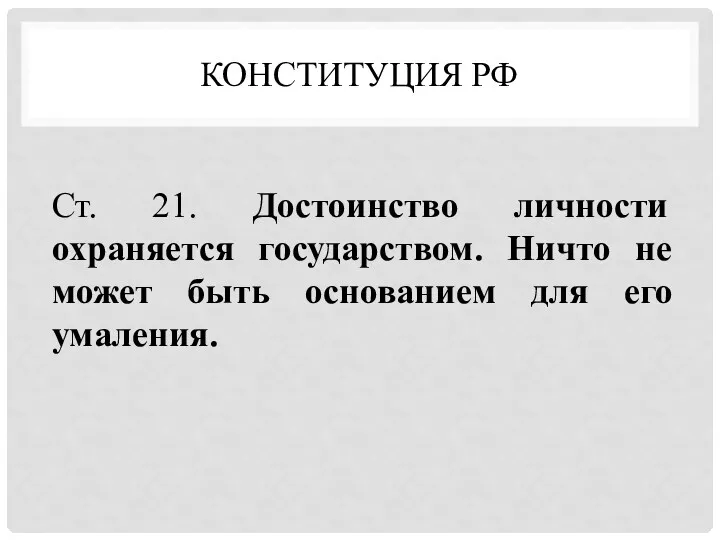 КОНСТИТУЦИЯ РФ Ст. 21. Достоинство личности охраняется государством. Ничто не может быть основанием для его умаления.