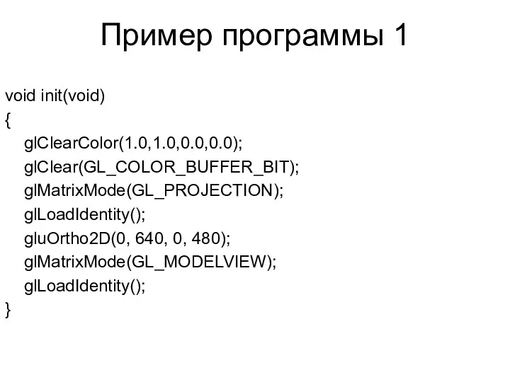 Пример программы 1 void init(void) { glClearColor(1.0,1.0,0.0,0.0); glClear(GL_COLOR_BUFFER_BIT); glMatrixMode(GL_PROJECTION); glLoadIdentity();