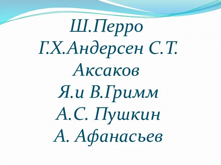 Ш.Перро Г.Х.Андерсен С.Т.Аксаков Я.и В.Гримм А.С. Пушкин А. Афанасьев