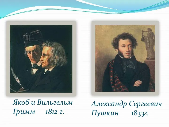 Якоб и Вильгельм Гримм 1812 г. Александр Сергеевич Пушкин 1833г.