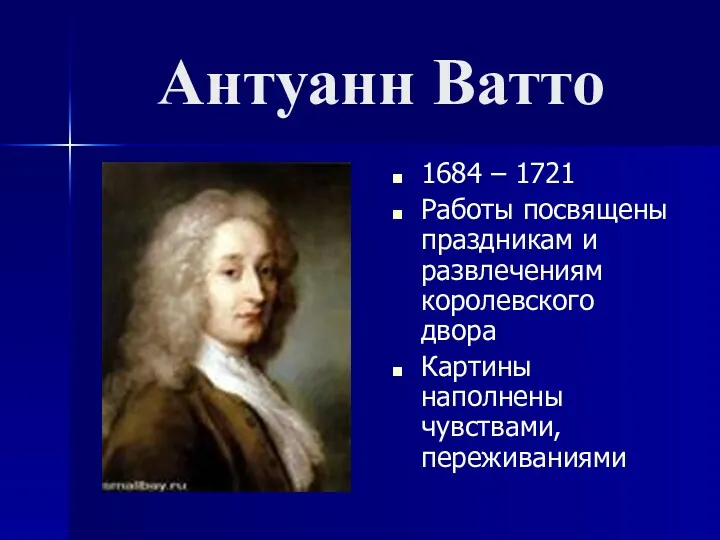 Антуанн Ватто 1684 – 1721 Работы посвящены праздникам и развлечениям королевского двора Картины наполнены чувствами, переживаниями