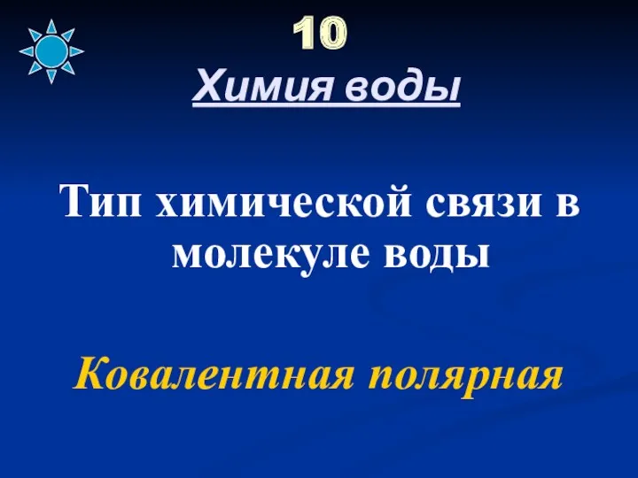 10 Химия воды Тип химической связи в молекуле воды Ковалентная полярная