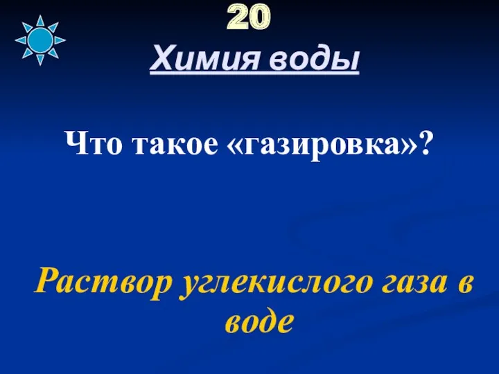 20 Химия воды Что такое «газировка»? Раствор углекислого газа в воде