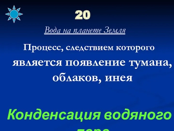 20 Вода на планете Земля Процесс, следствием которого является появление тумана, облаков, инея Конденсация водяного пара