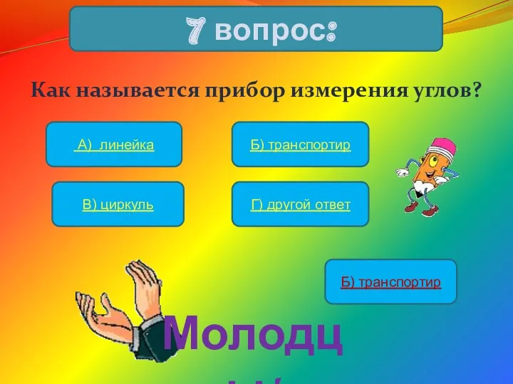 Как называется прибор измерения углов? 7 вопрос: А) линейка Б)