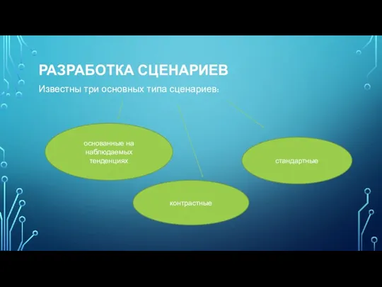 РАЗРАБОТКА СЦЕНАРИЕВ Известны три основных типа сценариев: основанные на наблюдаемых тенденциях контрастные стандартные