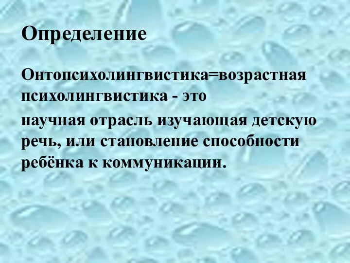 Определение Онтопсихолингвистика=возрастная психолингвистика - это научная отрасль изучающая детскую речь, или становление способности ребёнка к коммуникации.