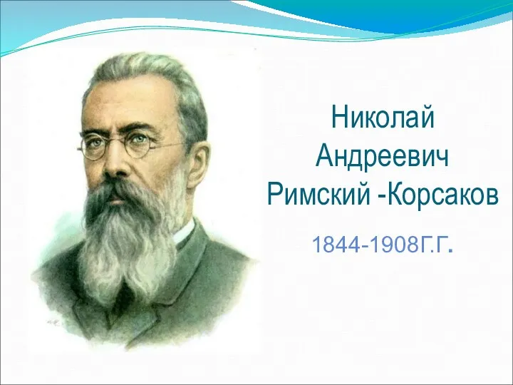 Николай Андреевич Римский -Корсаков 1844-1908Г.Г.