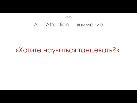 A — Attention — внимание «Хотите научиться танцевать?» AIDA