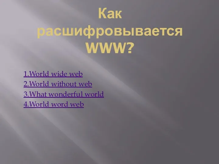 Как расшифровывается WWW? 1.World wide web 2.World without web 3.What wonderful world 4.World word web